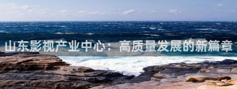 酷客影院手机版入口：山东影视产业中心：高质量发展的新篇章