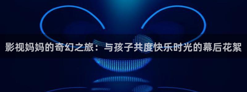 酷客影院在线电视剧免费：影视妈妈的奇幻之旅：与孩子共度快乐时光的幕后花絮