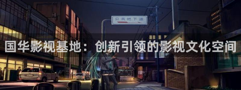 酷客免费影院在线播放：国华影视基地：创新引领的影视文化空间